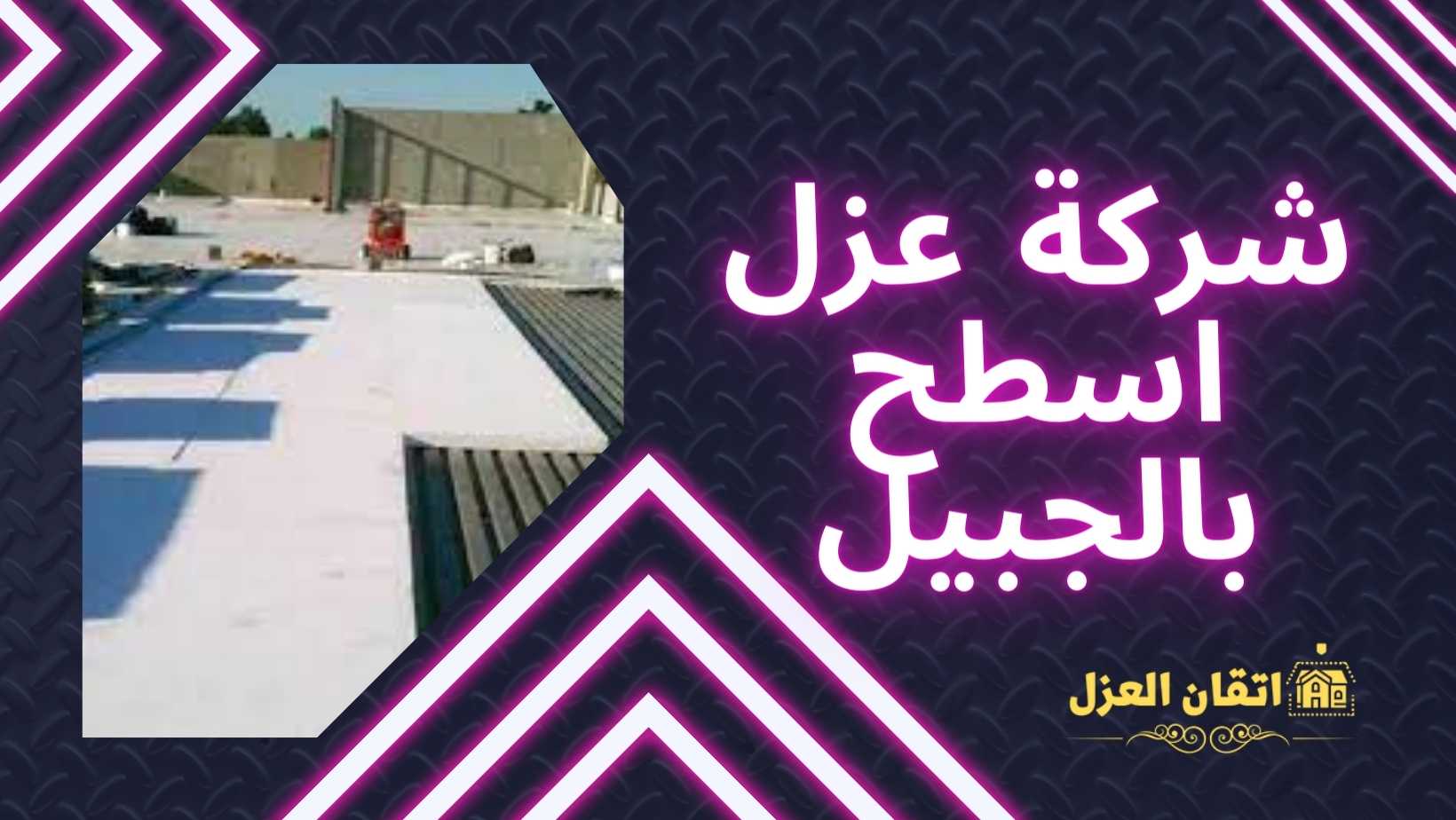 شركة عزل اسطح بالجبيل